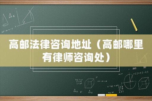 高郵法律咨詢地址（高郵哪里有律師咨詢處）