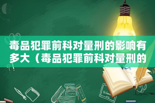 毒品犯罪前科對量刑的影響有多大（毒品犯罪前科對量刑的影響）