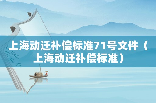 上海動遷補償標準71號文件（上海動遷補償標準）