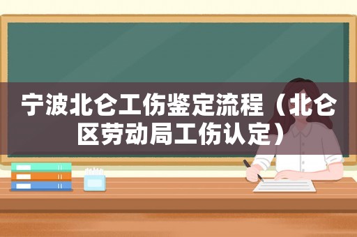 寧波北侖工傷鑒定流程（北侖區勞動局工傷認定）
