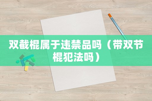 雙截棍屬于違禁品嗎（帶雙節棍犯法嗎）