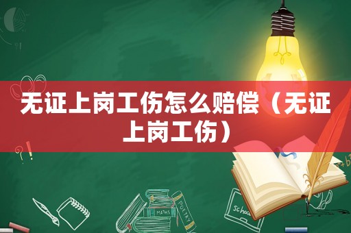 無證上崗工傷怎么賠償（無證上崗工傷）