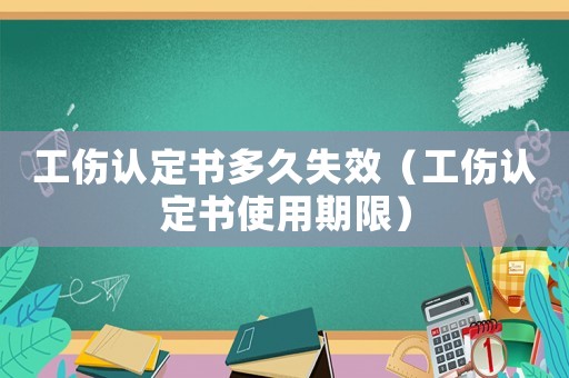 工傷認(rèn)定書多久失效（工傷認(rèn)定書使用期限）