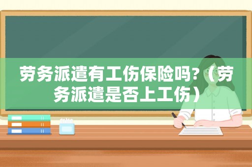 勞務(wù)派遣有工傷保險(xiǎn)嗎?（勞務(wù)派遣是否上工傷）