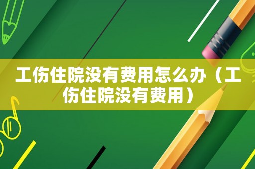 工傷住院沒(méi)有費(fèi)用怎么辦（工傷住院沒(méi)有費(fèi)用）