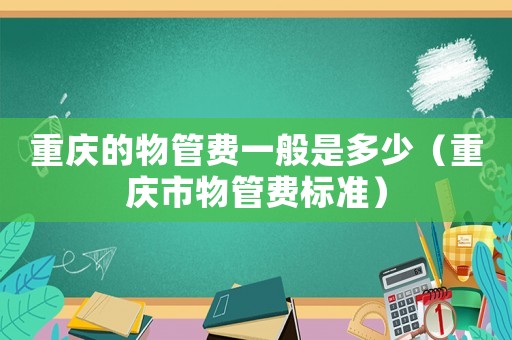 重慶的物管費一般是多少（重慶市物管費標準）