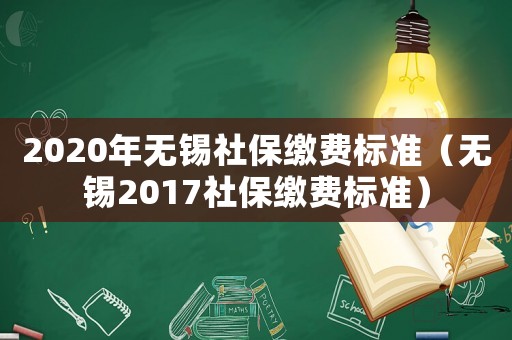 2020年無錫社保繳費標準（無錫2017社保繳費標準）