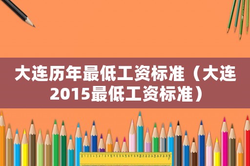 大連歷年最低工資標準（大連2015最低工資標準）