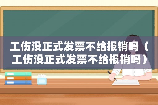 工傷沒正式發票不給報銷嗎（工傷沒正式發票不給報銷嗎）