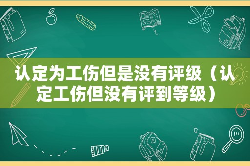 認定為工傷但是沒有評級（認定工傷但沒有評到等級）
