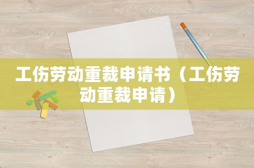 工傷勞動重裁申請書（工傷勞動重裁申請）