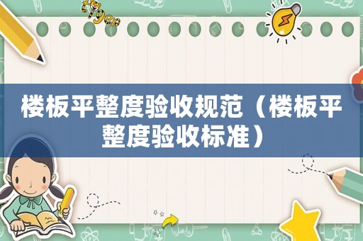 樓板平整度驗(yàn)收規(guī)范（樓板平整度驗(yàn)收標(biāo)準(zhǔn)）