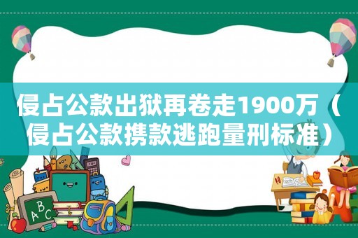 侵占公款出獄再卷走1900萬（侵占公款攜款逃跑量刑標準）