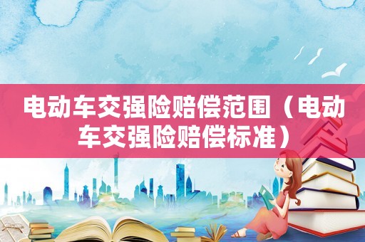 電動(dòng)車交強(qiáng)險(xiǎn)賠償范圍（電動(dòng)車交強(qiáng)險(xiǎn)賠償標(biāo)準(zhǔn)）