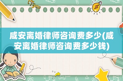咸安離婚律師咨詢費多少(咸安離婚律師咨詢費多少錢)