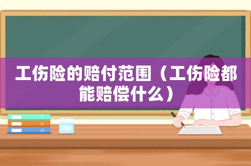 工傷險的賠付范圍（工傷險都能賠償什么）