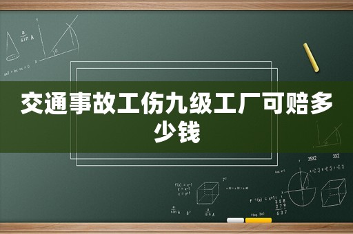 交通事故工傷九級工廠可賠多少錢