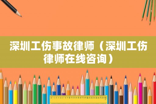 深圳工傷事故律師（深圳工傷律師在線咨詢）
