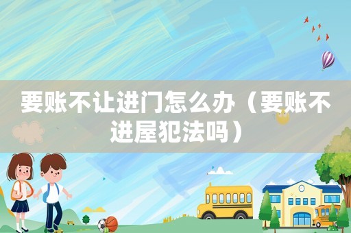 要賬不讓進門怎么辦（要賬不進屋犯法嗎）
