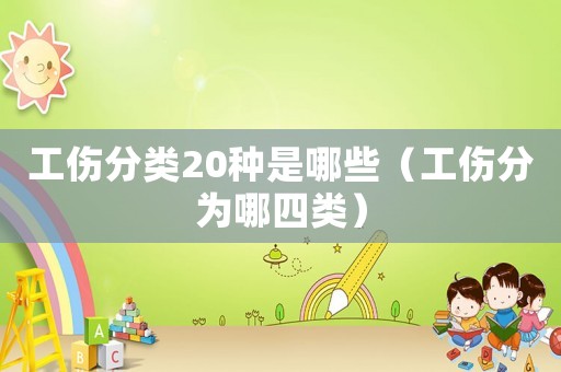 工傷分類20種是哪些（工傷分為哪四類）