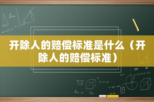 開除人的賠償標準是什么（開除人的賠償標準）