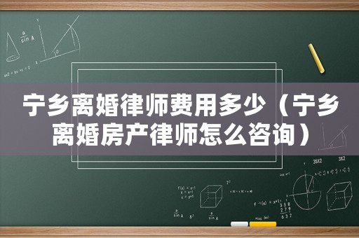 寧鄉(xiāng)離婚律師費用多少（寧鄉(xiāng)離婚房產(chǎn)律師怎么咨詢）