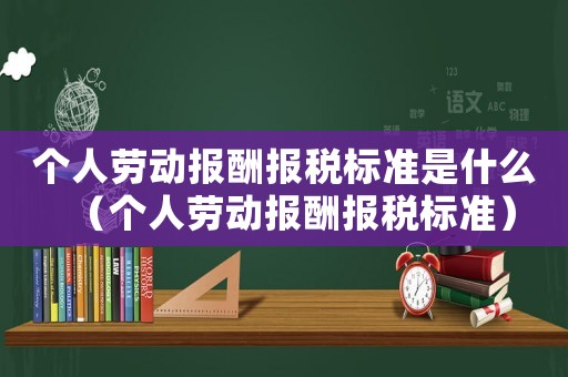 個(gè)人勞動(dòng)報(bào)酬報(bào)稅標(biāo)準(zhǔn)是什么（個(gè)人勞動(dòng)報(bào)酬報(bào)稅標(biāo)準(zhǔn)）