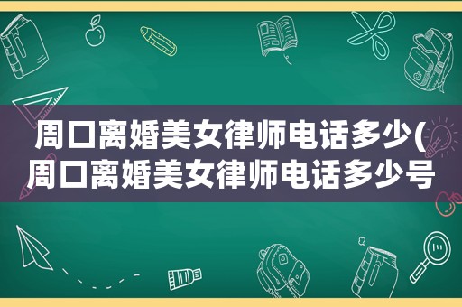 周口離婚美女律師電話多少(周口離婚美女律師電話多少號)