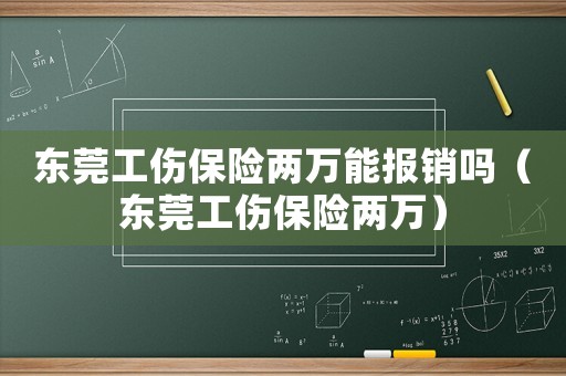 東莞工傷保險兩萬能報銷嗎（東莞工傷保險兩萬）