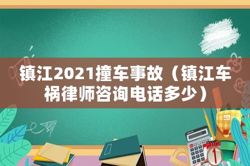 鎮江2021撞車事故（鎮江車禍律師咨詢電話多少）