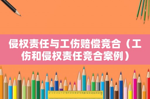 侵權責任與工傷賠償競合（工傷和侵權責任競合案例）
