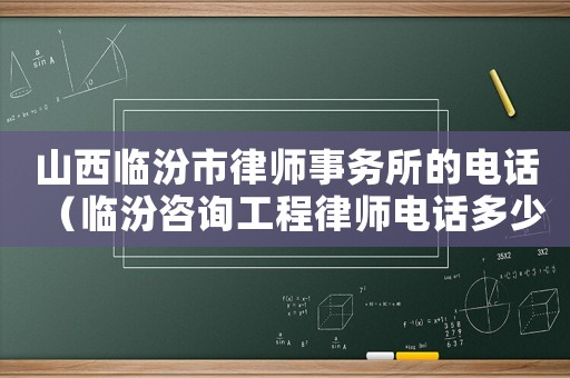 山西臨汾市律師事務所的電話（臨汾咨詢工程律師電話多少）