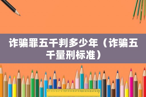 詐騙罪五千判多少年（詐騙五千量刑標準）