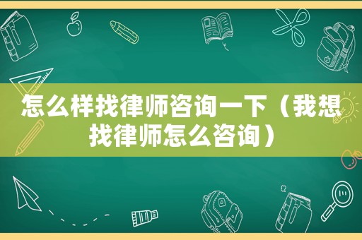 怎么樣找律師咨詢一下（我想找律師怎么咨詢）
