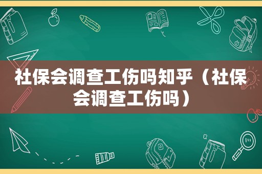 社保會調查工傷嗎知乎（社保會調查工傷嗎）