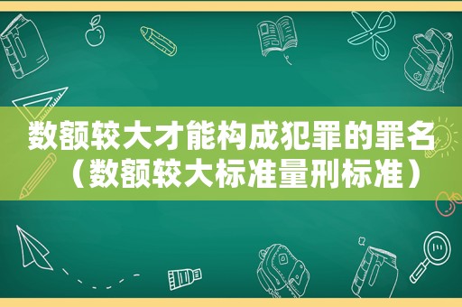 數額較大才能構成犯罪的罪名（數額較大標準量刑標準）