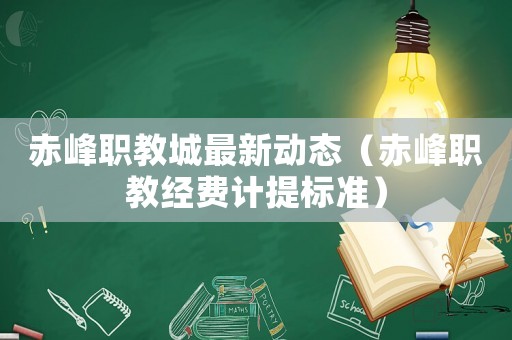 赤峰職教城最新動態(tài)（赤峰職教經(jīng)費計提標準）