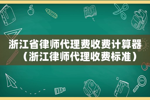 浙江省律師代理費收費計算器（浙江律師代理收費標準）