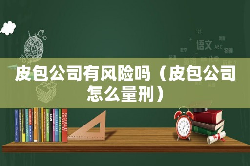 皮包公司有風險嗎（皮包公司怎么量刑）