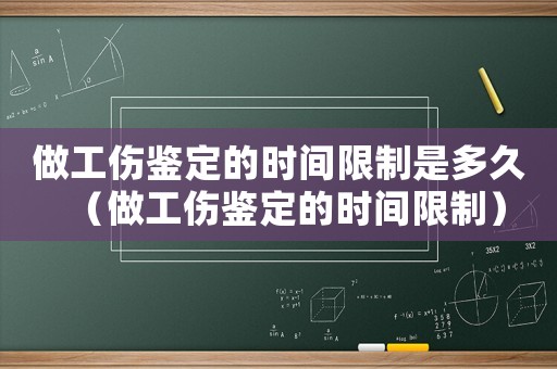 做工傷鑒定的時間限制是多久（做工傷鑒定的時間限制）