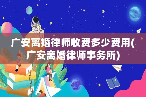 廣安離婚律師收費多少費用(廣安離婚律師事務所)