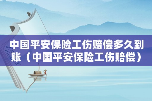 中國平安保險工傷賠償多久到賬（中國平安保險工傷賠償）
