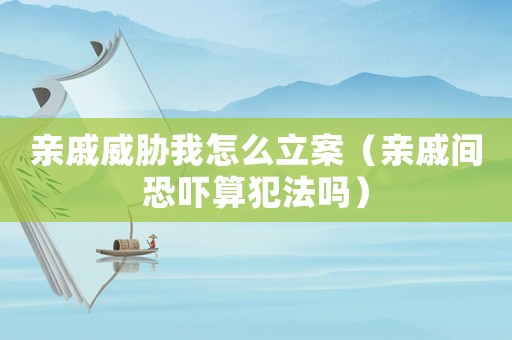 親戚威脅我怎么立案（親戚間恐嚇?biāo)惴阜▎幔? title=