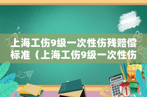 上海工傷9級一次性傷殘賠償標準（上海工傷9級一次性傷殘）