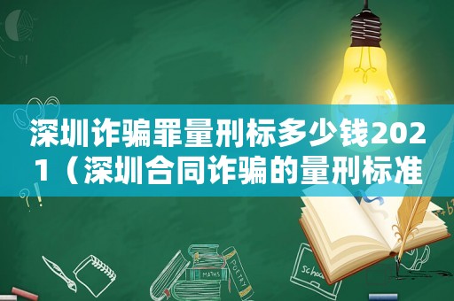 深圳詐騙罪量刑標多少錢2021（深圳合同詐騙的量刑標準）