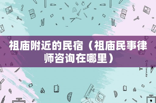 祖廟附近的民宿（祖廟民事律師咨詢在哪里）