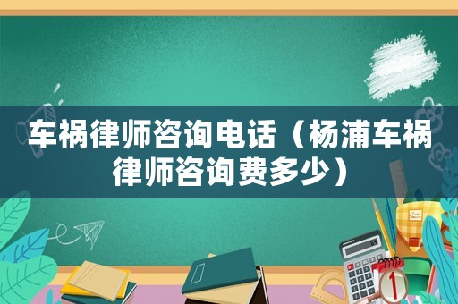 車禍律師咨詢電話（楊浦車禍律師咨詢費多少）