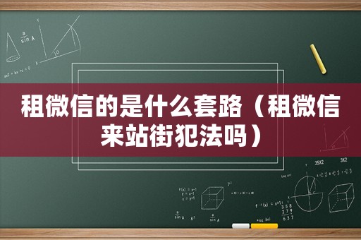 租微信的是什么套路（租微信來(lái)站街犯法嗎）