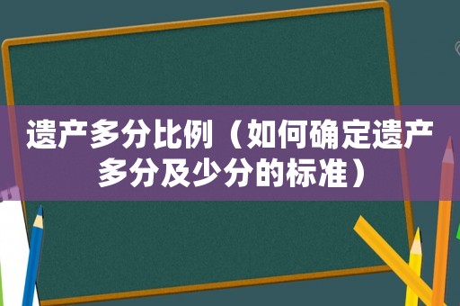 遺產多分比例（如何確定遺產多分及少分的標準）