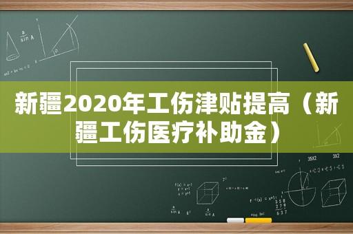 新疆2020年工傷津貼提高（新疆工傷醫(yī)療補(bǔ)助金）